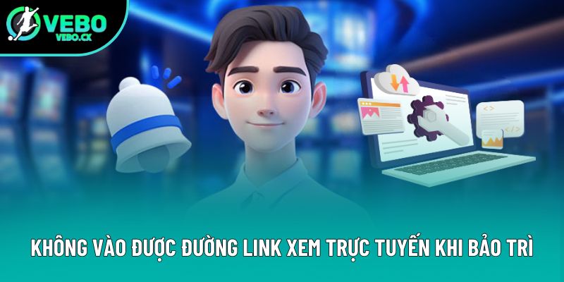 Không vào được đường link xem trực tuyến khi bảo trì